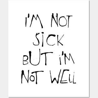 I'm Not Sick But I'm Not Well Posters and Art